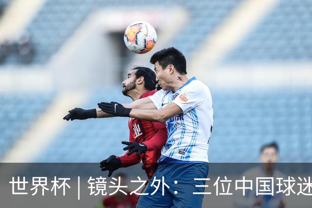世界杯 | 镜头之外：三位中国球迷的绿茵热望