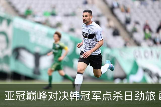 亚冠巅峰对决韩冠军点杀日劲旅 蔚山16连胜挡不住