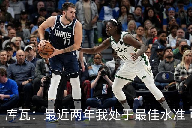 库瓦：最近两年我处于最佳水准 可以说我们是赢家