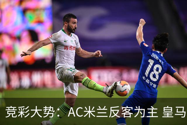 竞彩大势：AC米兰反客为主 皇马值得高看